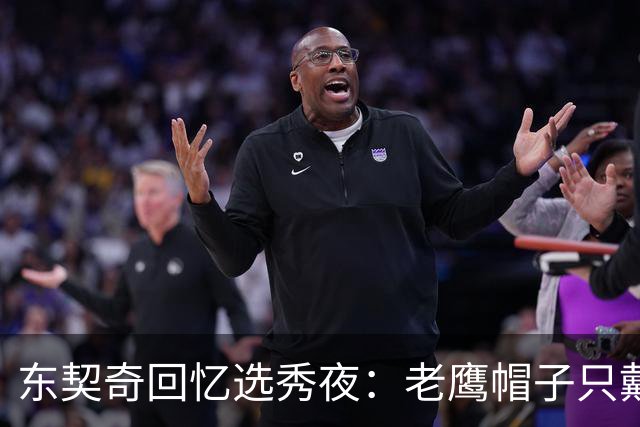 东契奇回忆选秀夜：老鹰帽子只戴了几秒，最多一分钟