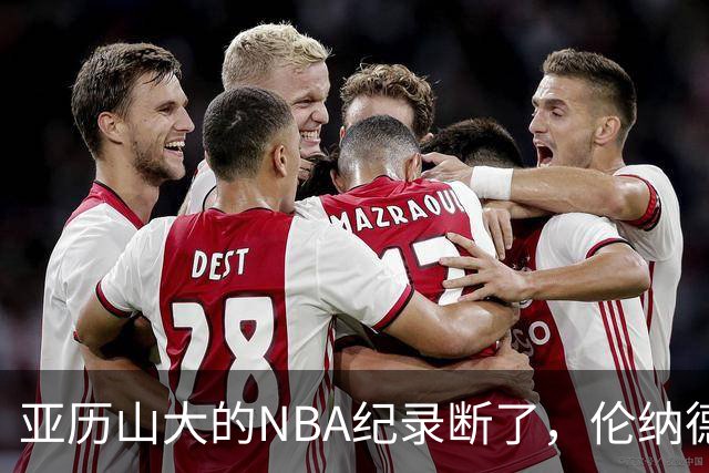 亚历山大的NBA纪录断了，伦纳德的NBA纪录也断了