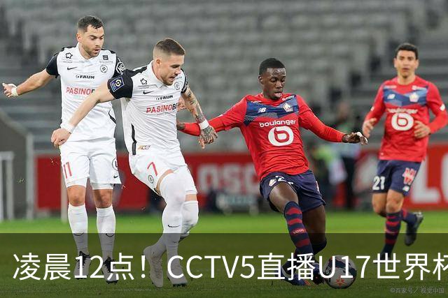 凌晨12点！CCTV5直播U17世界杯揭幕战，万项赵松源领衔最强阵容，目标=打平取1分