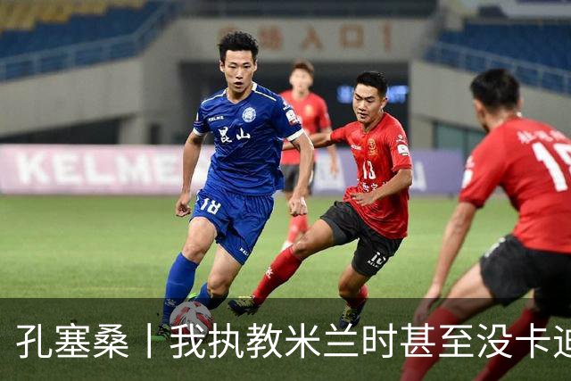 孔塞桑丨我执教米兰时甚至没卡迪纳莱电话