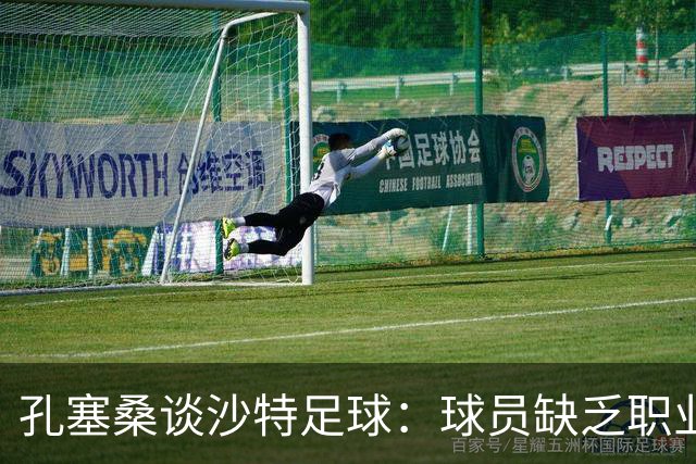 孔塞桑谈沙特足球：球员缺乏职业意识，甚至不参加训练