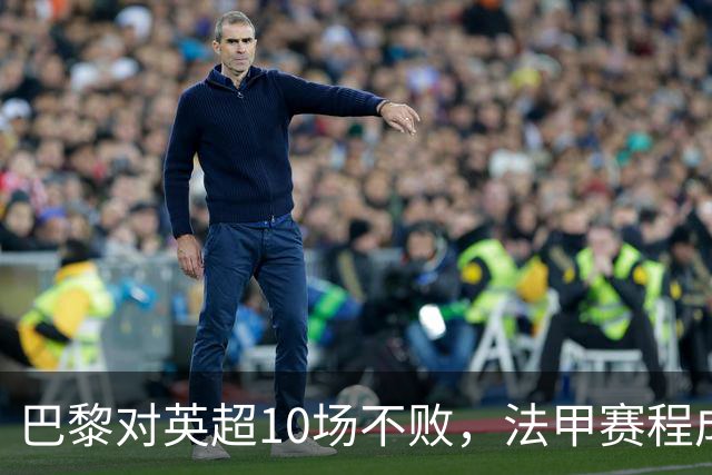 巴黎对英超10场不败，法甲赛程成欧冠杀手锏