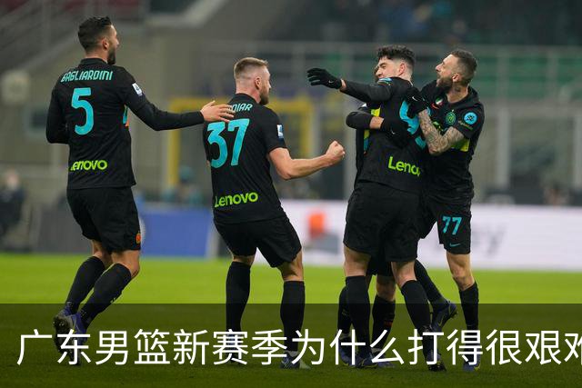 广东男篮新赛季为什么打得很艰难？胡明轩毫不隐瞒说出心里话
