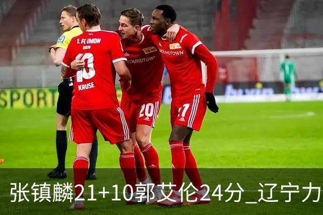 张镇麟21+10郭艾伦24分 辽宁力克同曦夺4连胜