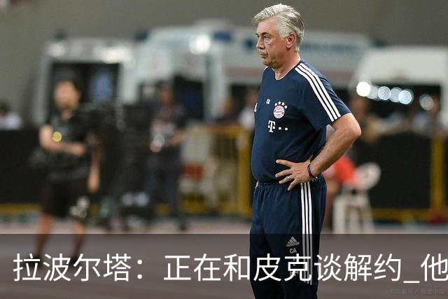 拉波尔塔：正在和皮克谈解约 他知道工资单需要调整