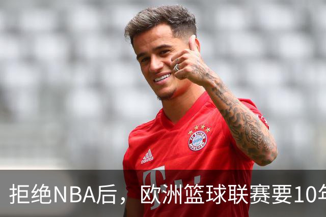 拒绝NBA后，欧洲篮球联赛要10年把估值做到90亿美元