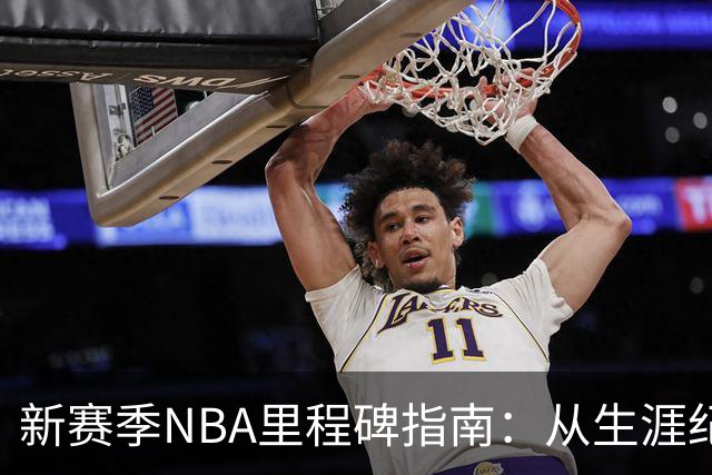 新赛季NBA里程碑指南：从生涯纪录到队史丰碑