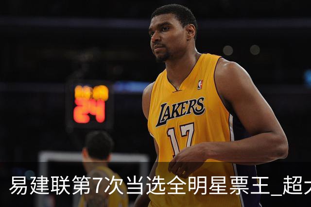 易建联第7次当选全明星票王 超大郅成历史第一