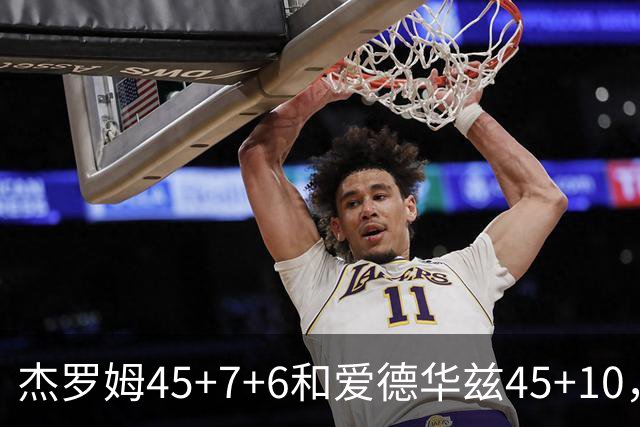 杰罗姆45+7+6&爱德华兹45+10，今日最佳你选谁？