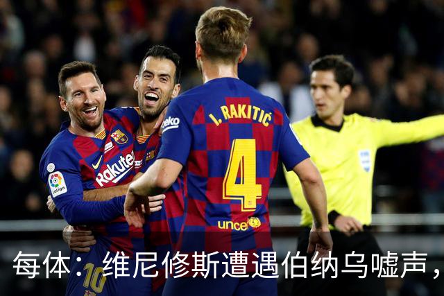 每体：维尼修斯遭遇伯纳乌嘘声，连续2场0过人