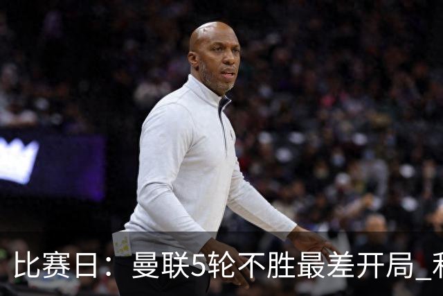 比赛日：曼联5轮不胜最差开局 利马炮轰高层遭处刑？