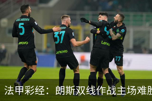 法甲彩经：朗斯双线作战主场难胜