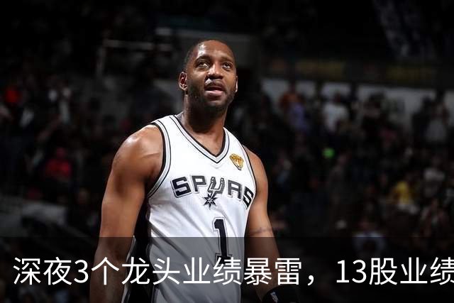 深夜3个龙头业绩暴雷，13股业绩大增，2个龙头增长超过10倍