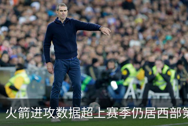 火箭进攻数据超上赛季仍居西部第一，防守效率跌至第13