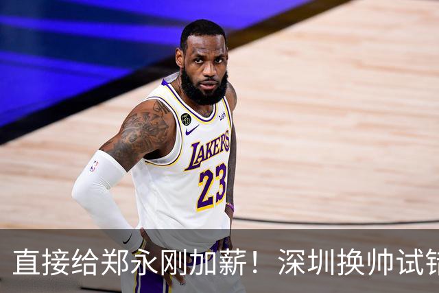 直接给郑永刚加薪！深圳换帅试错根本没必要