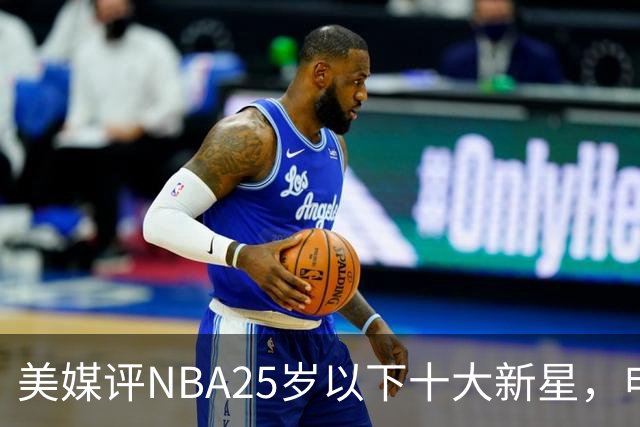 美媒评NBA25岁以下十大新星，申京第7，阿门第4，弗拉格屈居第2
