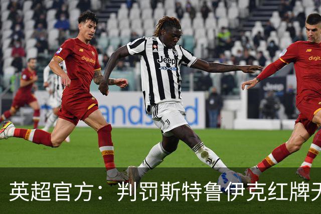 英超官方：判罚斯特鲁伊克红牌无误，VAR介入后的最终结果正确