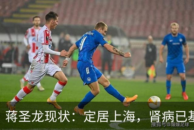 蒋圣龙现状：定居上海，肾病已基本恢复，时隔318天重回申花首发