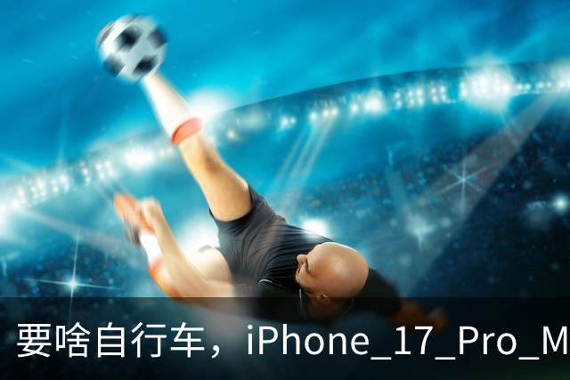 要啥自行车，iPhone 17 Pro Max 2TB，跌至 9399 元！
