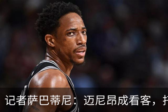 记者萨巴蒂尼：迈尼昂成看客，托莫里上半场出色后伤退