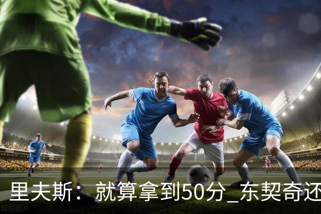 里夫斯：就算拿到50分 东契奇还是那个东契奇 我仍会自信出手
