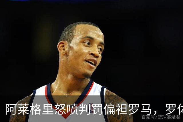 阿莱格里怒喷判罚偏袒罗马，罗体：罗马对此感到失望和惊讶