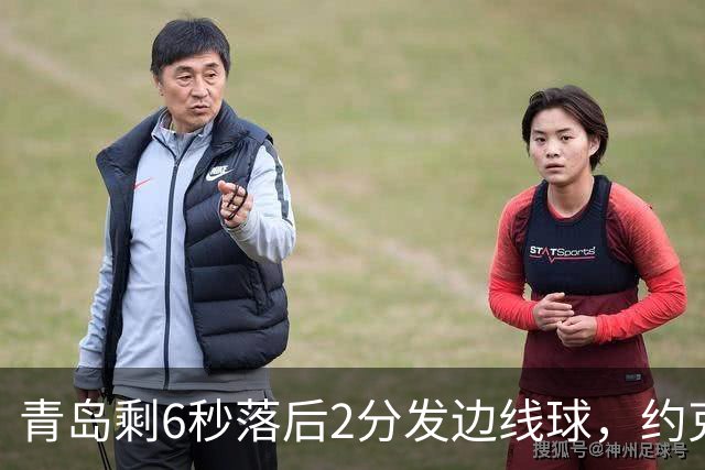 青岛剩6秒落后2分发边线球，约克接球出现失误出界青岛挑战失败