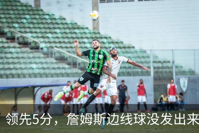 领先5分，詹姆斯边线球没发出来又喊暂停