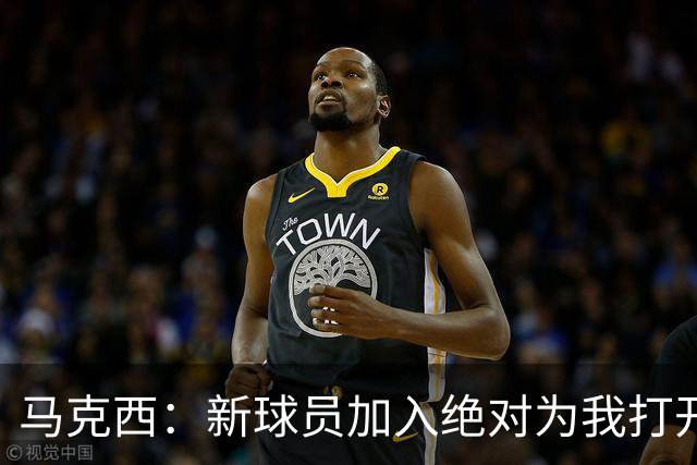 马克西：新球员加入绝对为我打开了局面 我们想要变得更好！