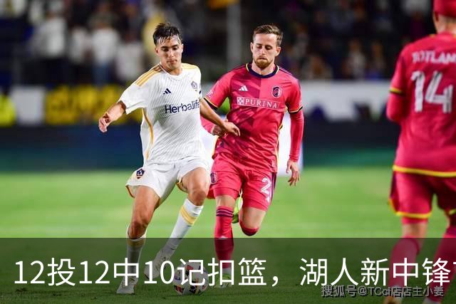 12投12中10记扣篮，湖人新中锋首秀获奥尼尔赐名