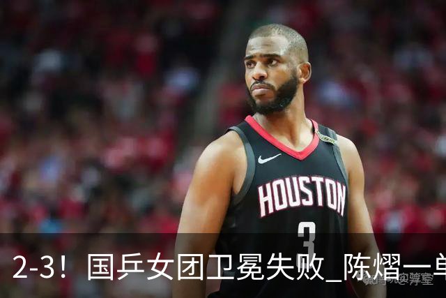 2-3！国乒女团卫冕失败 陈熠一单输2场0-3 日本削球手拿2分
