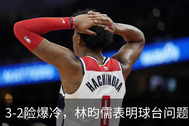 3-2险爆冷，林昀儒表明球台问题！林诗栋战安宰贤！今日赛程：周启豪遇强敌！