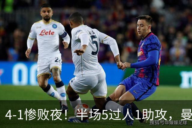 4-1惨败夜！半场5过人1助攻，曼联唯有他能昂首离场？
