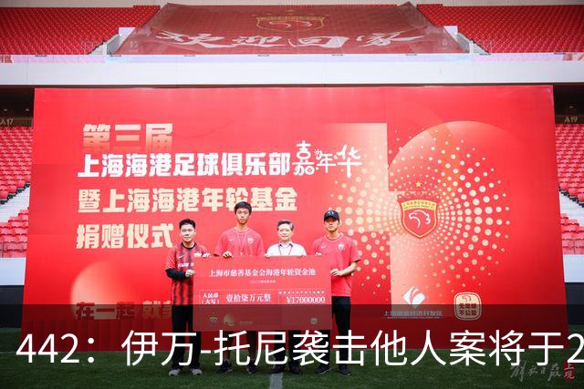 442：伊万-托尼袭击他人案将于2028年6月受审，可能无缘欧洲杯