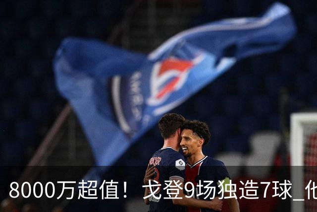 8000万超值！戈登9场独造7球 他比拉什福德更适配巴萨