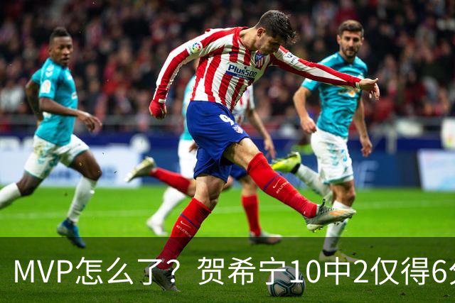 MVP怎么了？贺希宁10中2仅得6分 深圳两连败输91分